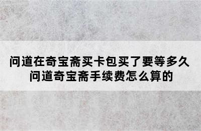 问道在奇宝斋买卡包买了要等多久 问道奇宝斋手续费怎么算的